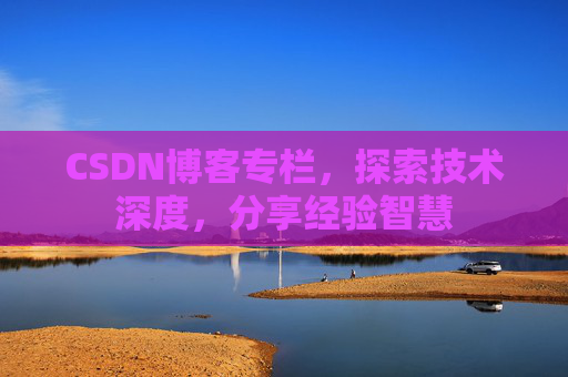 CSDN博客专栏，探索技术深度，分享经验智慧